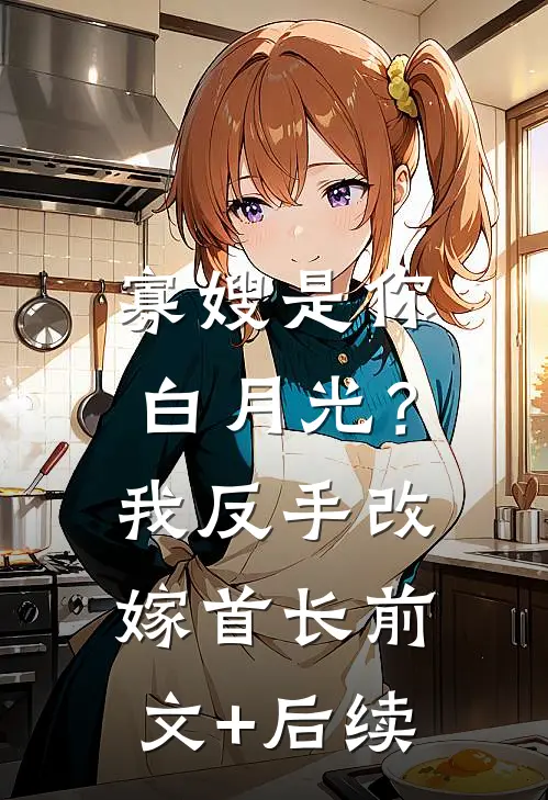 寡嫂是你白月光？我反手改嫁首长:前文+后续