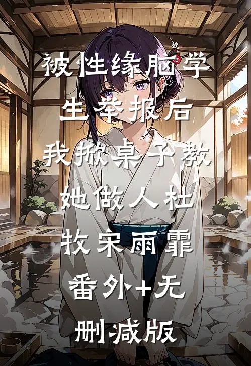 被性缘脑学生举报后，我掀桌子教她做人杜牧宋雨霏:番外+无删减版