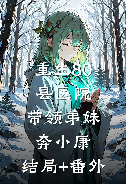 重生80县医院：带领弟妹奔小康:结局+番外