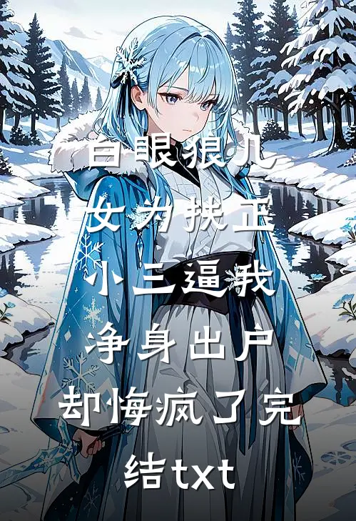 白眼狼儿女为扶正小三逼我净身出户，却悔疯了完结txt