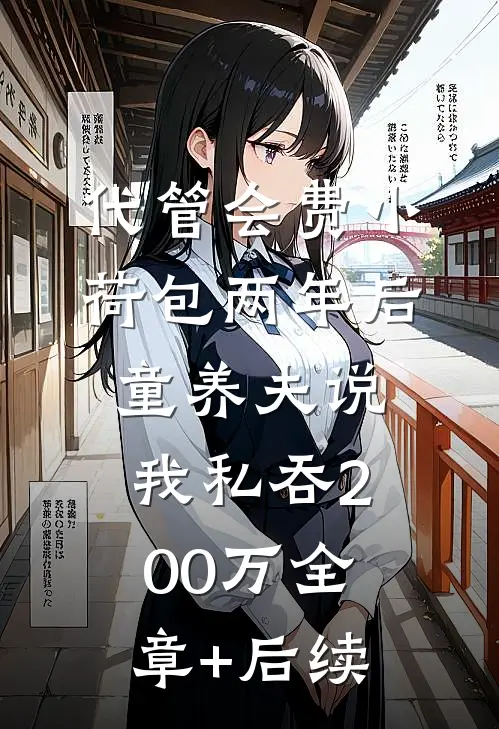 代管会费小荷包两年后，童养夫说我私吞200万全章+后续