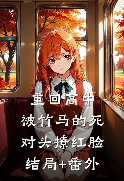重回高中，被竹马的死对头撩红脸:结局+番外