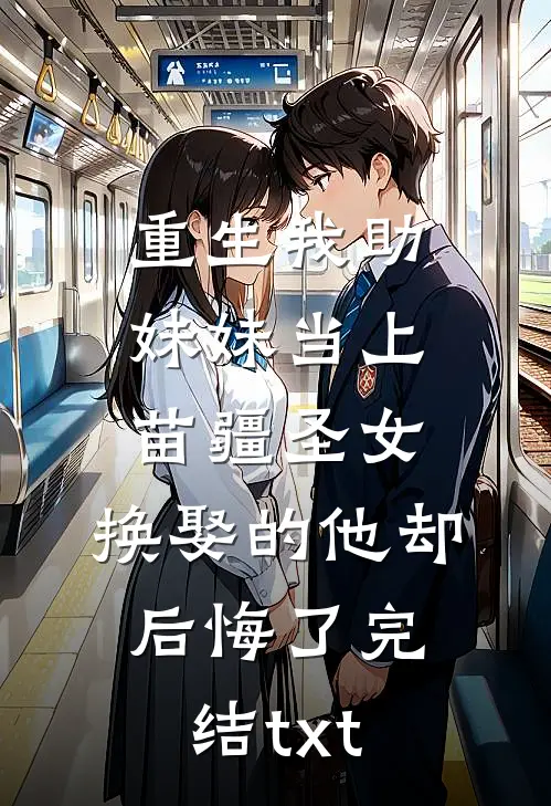 重生我助妹妹当上苗疆圣女，换娶的他却后悔了完结txt