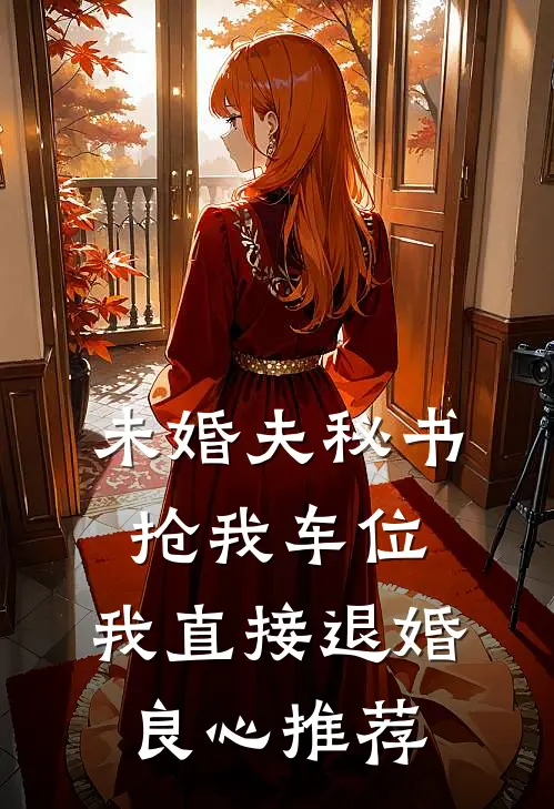 未婚夫秘书抢我车位，我直接退婚良心推荐