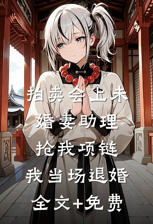 拍卖会上未婚妻助理抢我项链，我当场退婚全文+免费
