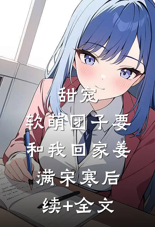 甜宠：软萌团子要和我回家姜满宋寒后续+全文