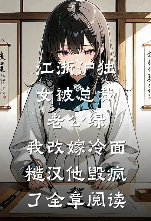 江浙沪独女被总裁老公绿，我改嫁冷面糙汉他毁疯了全章阅读