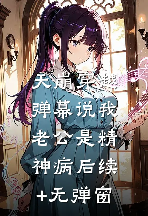 天崩穿越，弹幕说我老公是精神病后续+无弹窗