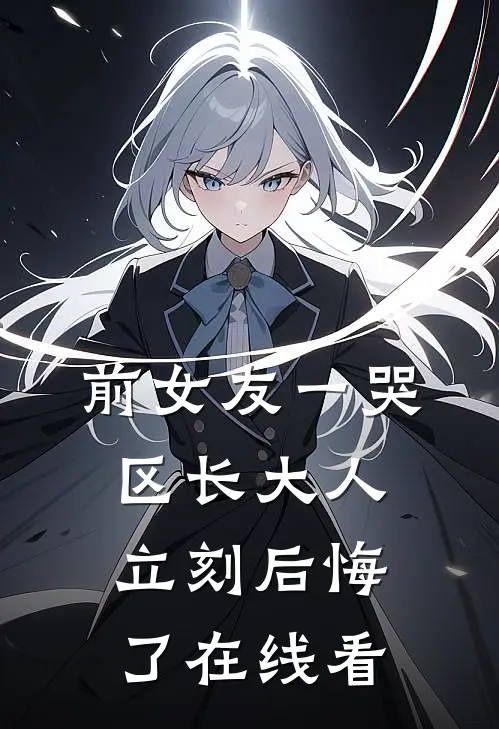 前女友一哭，区长大人立刻后悔了在线看