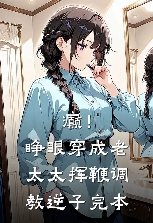 癫！睁眼穿成老太太挥鞭调教逆子完本