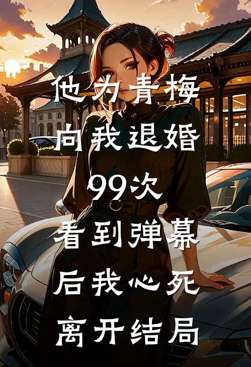 他为青梅向我退婚99次，看到弹幕后我心死离开结局