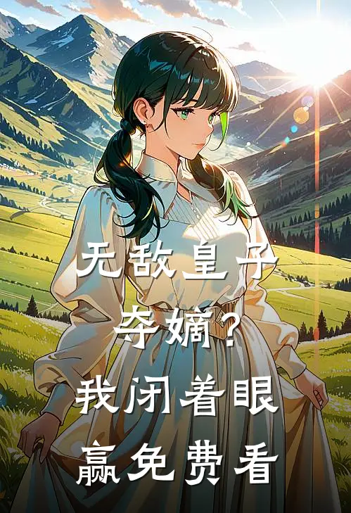 无敌皇子：夺嫡？我闭着眼赢免费看
