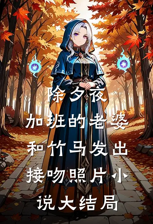 除夕夜，加班的老婆和竹马发出接吻照片小说大结局