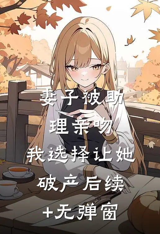 妻子被助理亲吻，我选择让她破产后续+无弹窗