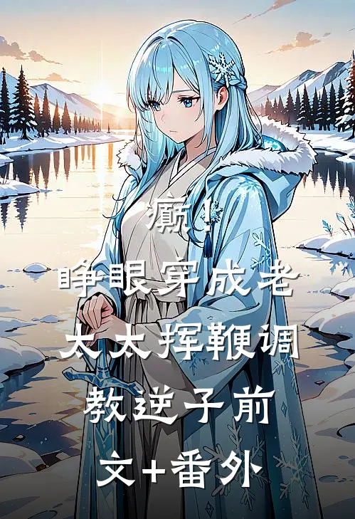 癫！睁眼穿成老太太挥鞭调教逆子前文+番外