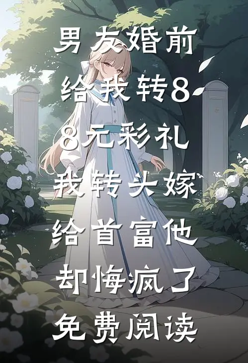 男友婚前给我转8.8元彩礼，我转头嫁给首富他却悔疯了免费阅读