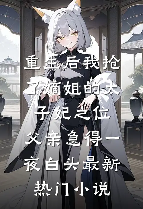 重生后我抢了嫡姐的太子妃之位，父亲急得一夜白头最新热门小说