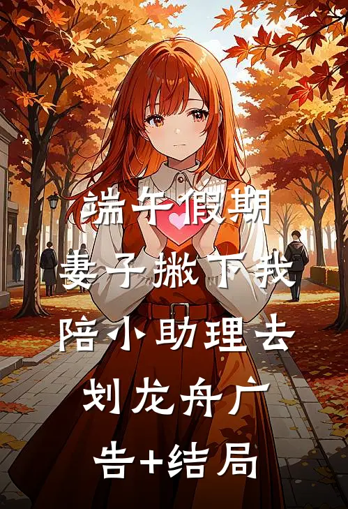 端午假期，妻子撇下我陪小助理去划龙舟广告+结局