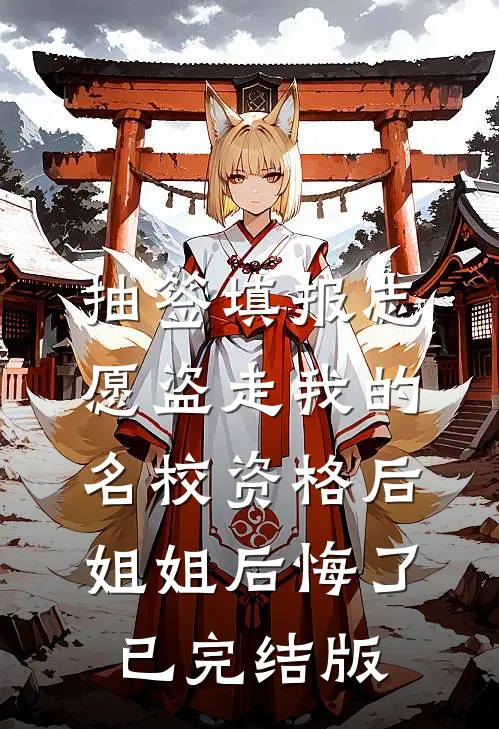 抽签填报志愿盗走我的名校资格后，姐姐后悔了已完结版