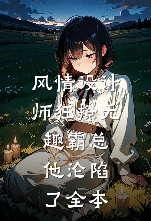 风情设计师狂撩无趣霸总，他沦陷了全本