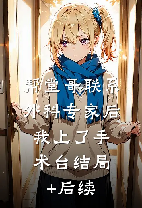 帮堂哥联系外科专家后，我上了手术台结局+后续