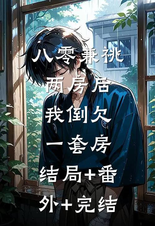 八零兼祧两房后，我倒欠一套房:结局+番外+完结