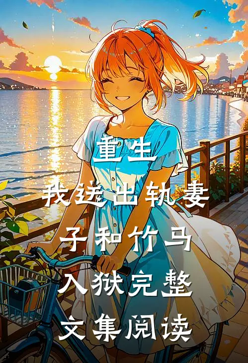 重生，我送出轨妻子和竹马入狱完整文集阅读