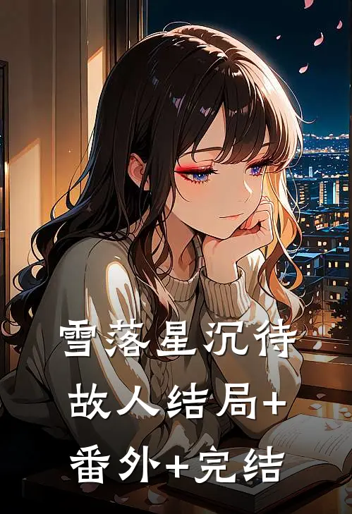雪落星沉待故人结局+番外+完结