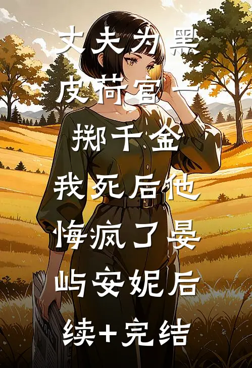 丈夫为黑皮荷官一掷千金，我死后他悔疯了晏屿安妮后续+完结