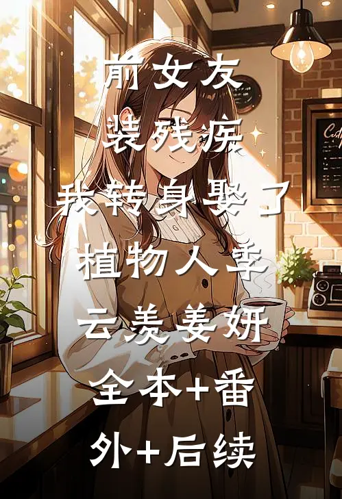 前女友装残疾，我转身娶了植物人季云羡姜妍:全本+番外+后续
