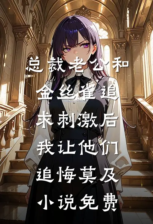 总裁老公和金丝雀追求刺激后，我让他们追悔莫及小说免费