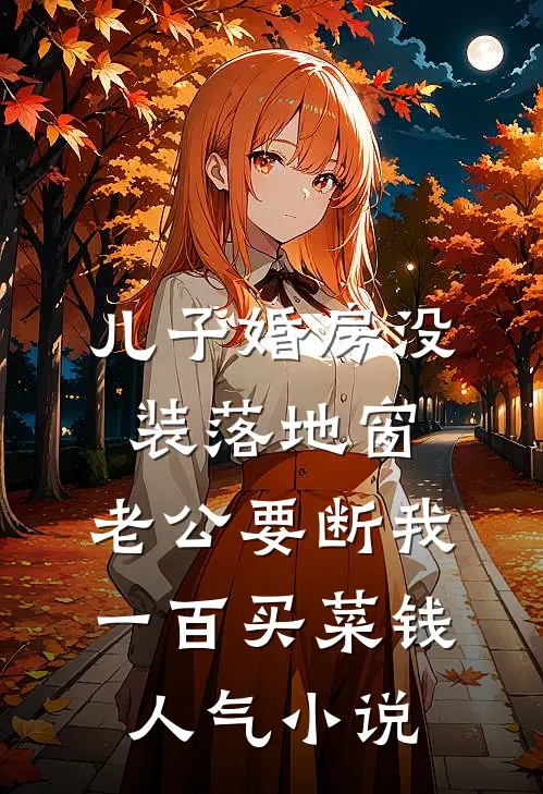 儿子婚房没装落地窗，老公要断我一百买菜钱人气小说