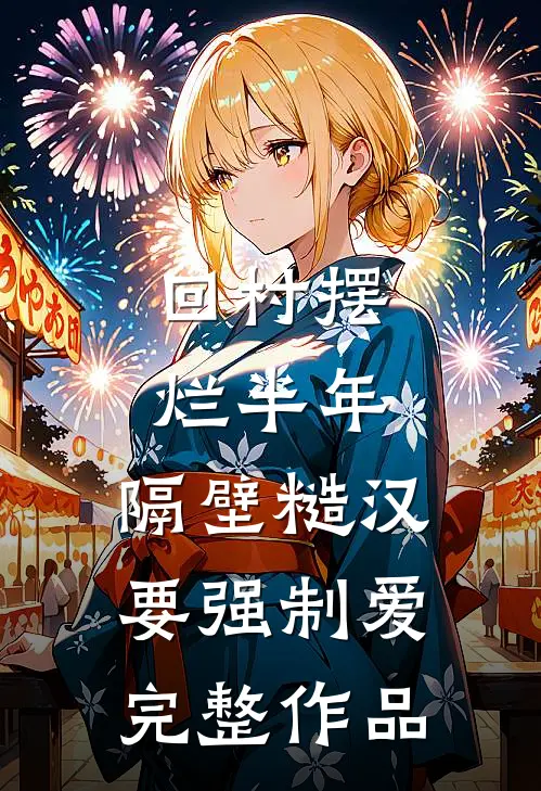 回村摆烂半年，隔壁糙汉要强制爱完整作品