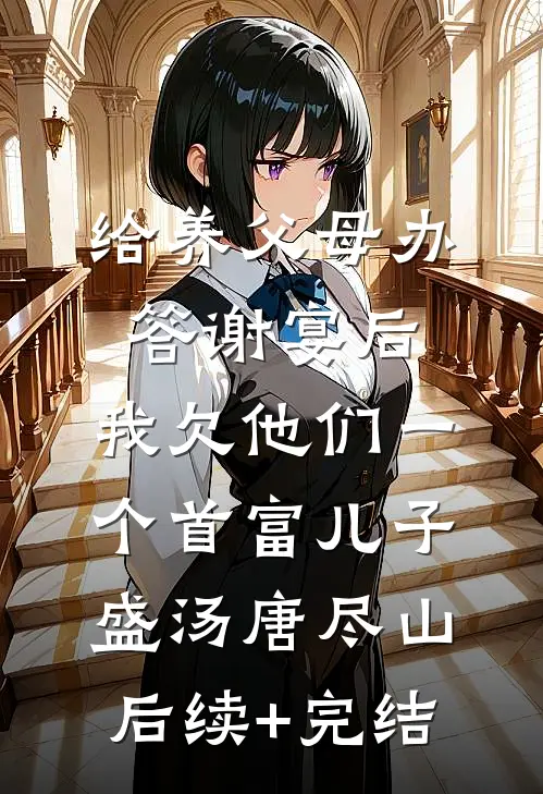 给养父母办答谢宴后，我欠他们一个首富儿子盛汤唐尽山后续+完结