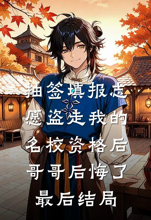 抽签填报志愿盗走我的名校资格后，哥哥后悔了最后结局