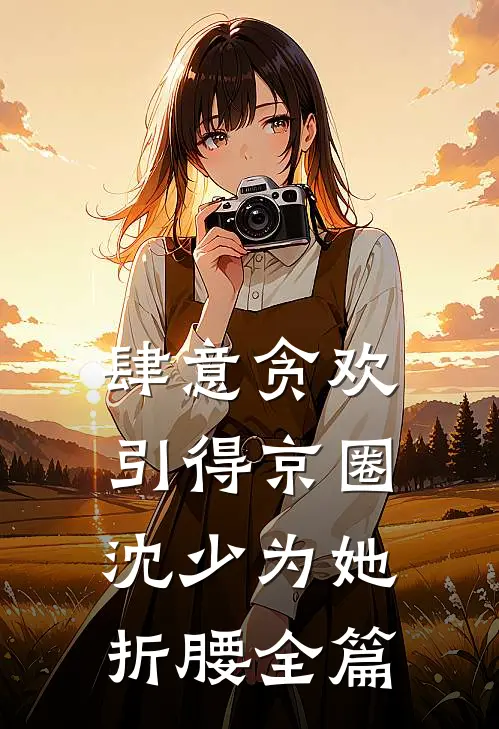 肆意贪欢，引得京圈沈少为她折腰全篇