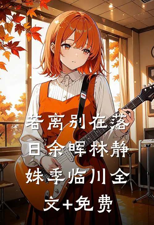 若离别在落日余晖林静姝季临川全文+免费