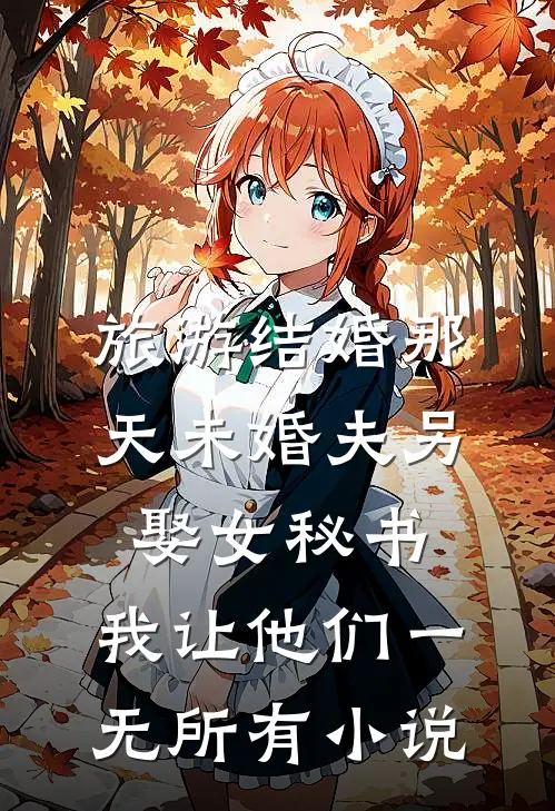 旅游结婚那天未婚夫另娶女秘书，我让他们一无所有小说