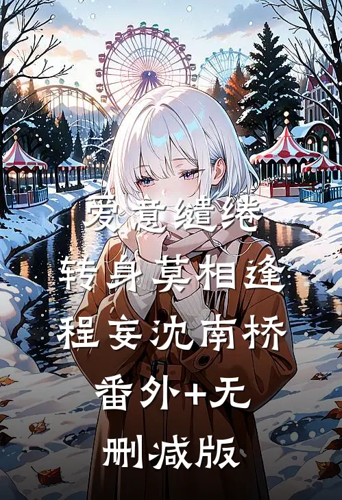 爱意缱绻，转身莫相逢程妄沈南桥:番外+无删减版
