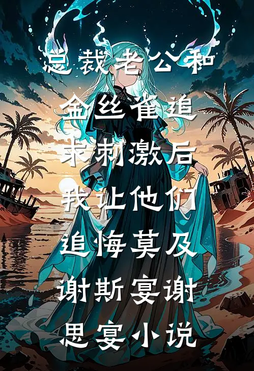总裁老公和金丝雀追求刺激后，我让他们追悔莫及谢斯宴谢思宴小说