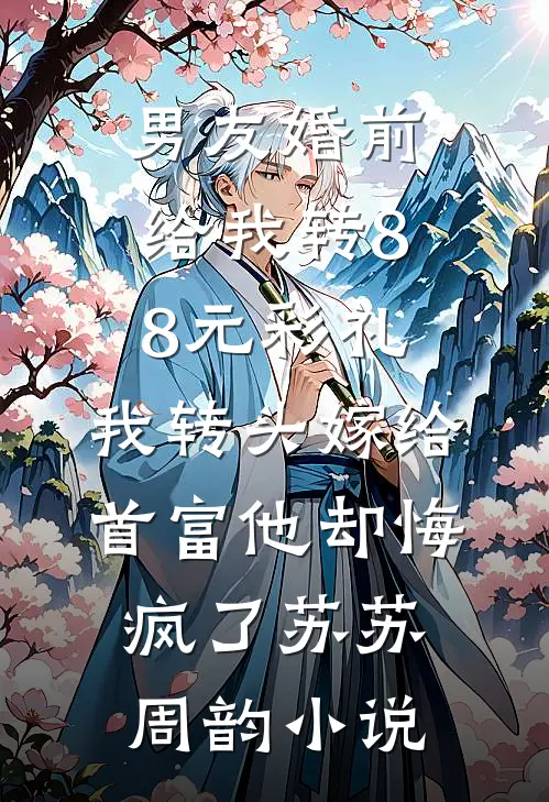 男友婚前给我转8.8元彩礼，我转头嫁给首富他却悔疯了苏苏周韵小说