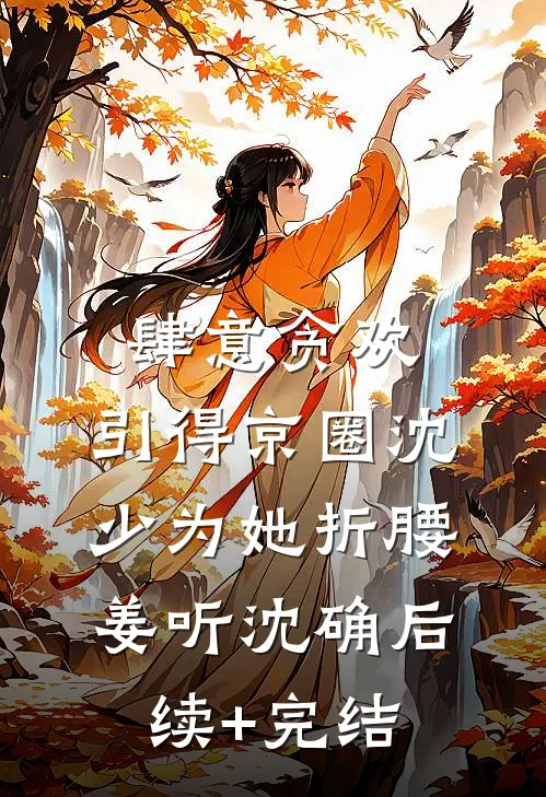 肆意贪欢，引得京圈沈少为她折腰姜听沈确后续+完结