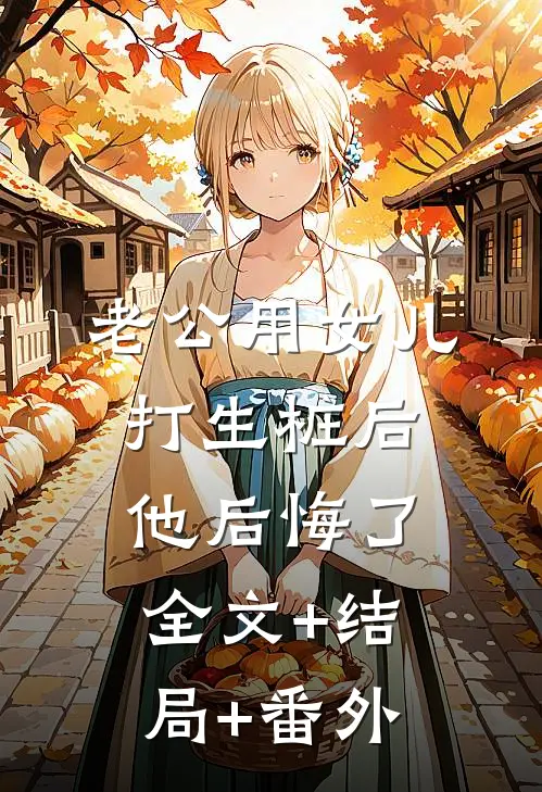 老公用女儿打生桩后，他后悔了:全文+结局+番外