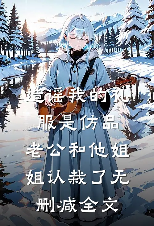 造谣我的礼服是仿品，老公和他姐姐认栽了无删减全文