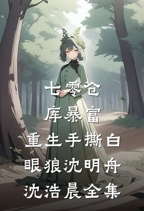 七零仓库暴富：重生手撕白眼狼沈明舟沈浩晨全集