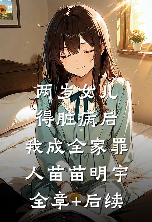 两岁女儿得脏病后，我成全家罪人苗苗明宇:全章+后续