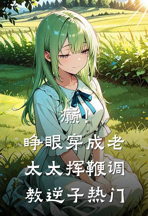 癫！睁眼穿成老太太挥鞭调教逆子热门