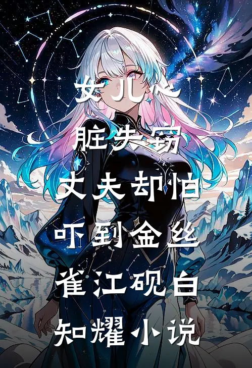 女儿心脏失窃，丈夫却怕吓到金丝雀江砚白知耀小说