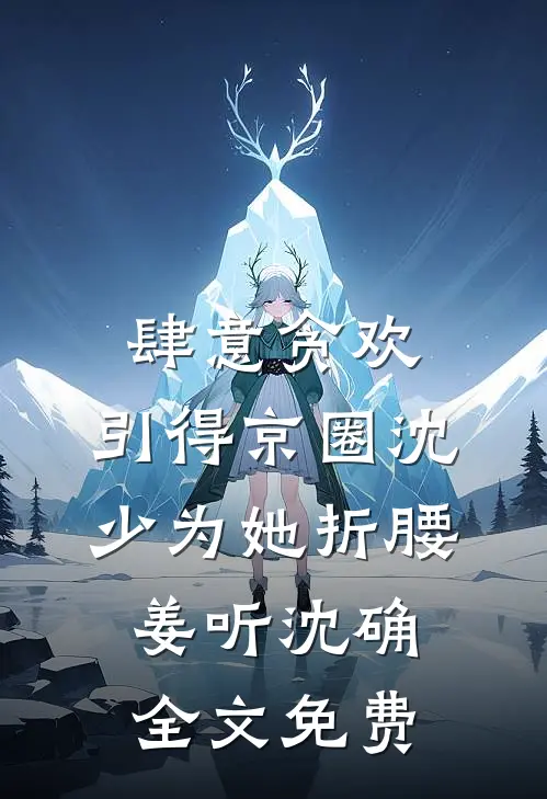 肆意贪欢，引得京圈沈少为她折腰姜听沈确全文免费