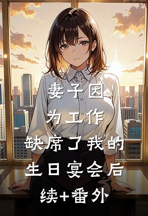 妻子因为工作，缺席了我的生日宴会后续+番外